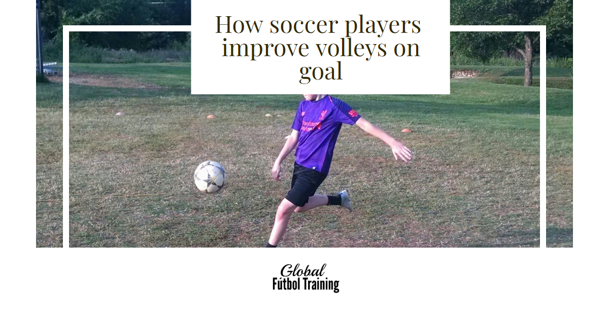 How soccer players improve volleys on goal Global Futbol Training