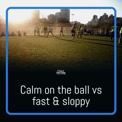 Calm on the ball vs fast and sloppy